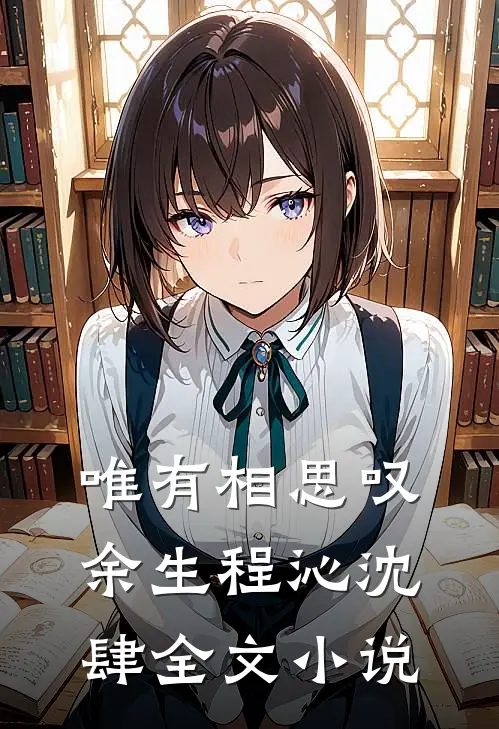 唯有相思叹余生程沁沈肆全文小说