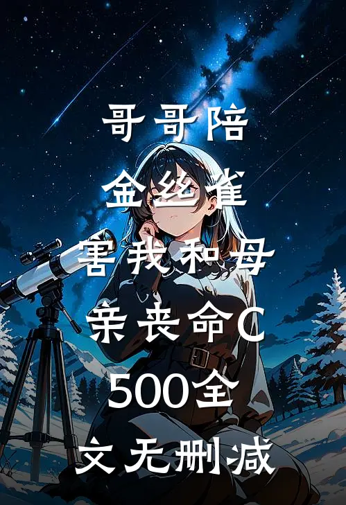 哥哥陪金丝雀，害我和母亲丧命C500全文无删减