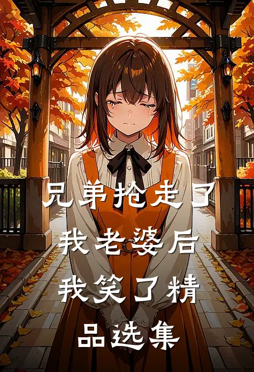 兄弟抢走了我老婆后，我笑了精品选集