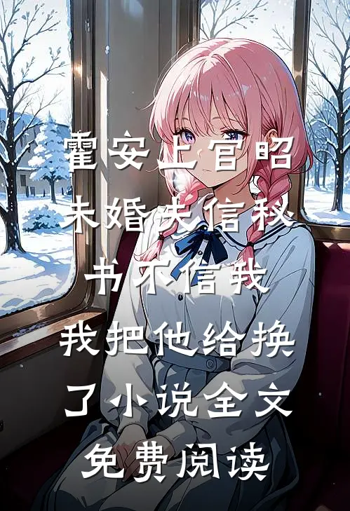 霍安上官昭未婚夫信秘书不信我，我把他给换了小说全文免费阅读