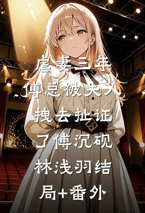 虐妻三年，傅总被夫人拽去扯证了傅沉砚林浅羽结局+番外
