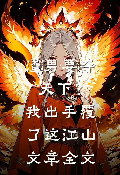 渣男要夺天下？我出手覆了这江山文章全文