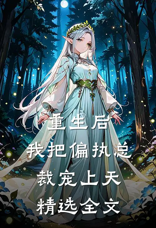 重生后，我把偏执总裁宠上天精选全文