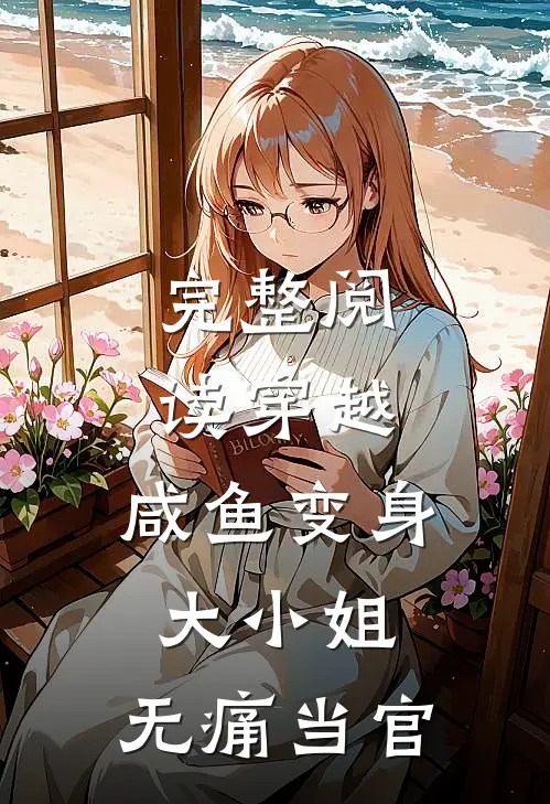 完整阅读穿越：咸鱼变身大小姐，无痛当官