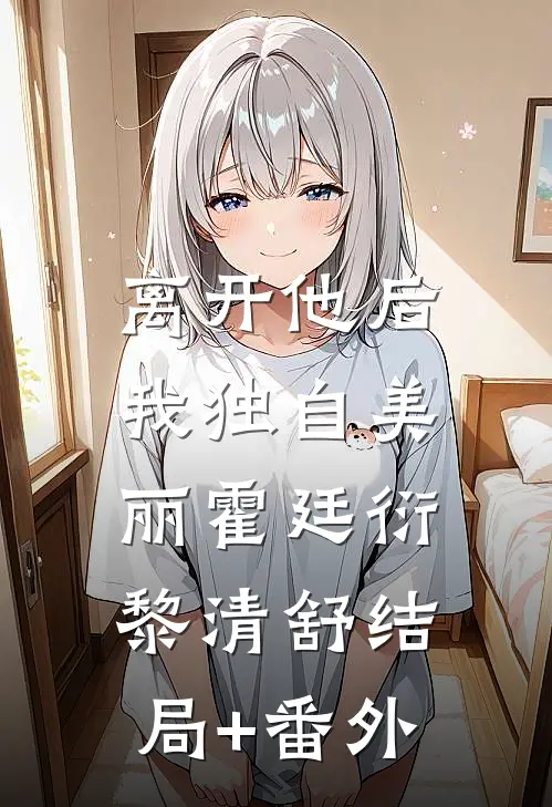 离开他后，我独自美丽霍廷衍黎清舒结局+番外