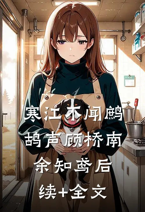 寒江不闻鹧鸪声顾桥南余知鸢后续+全文