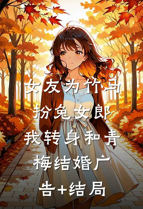 女友为竹马扮兔女郎，我转身和青梅结婚广告+结局