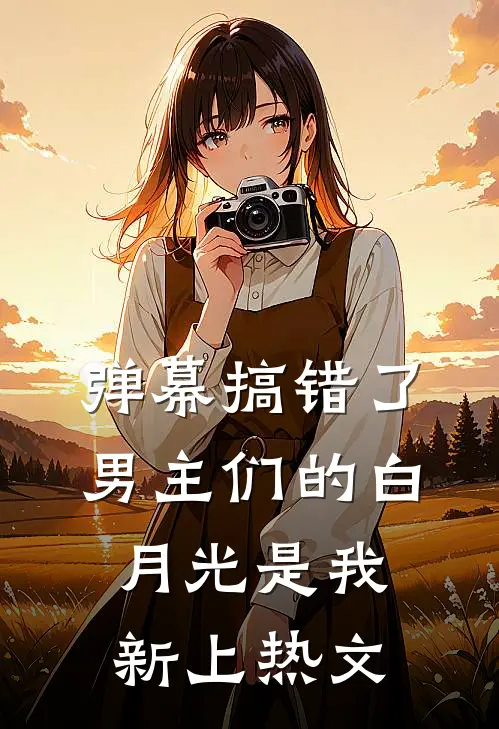 弹幕搞错了，男主们的白月光是我新上热文