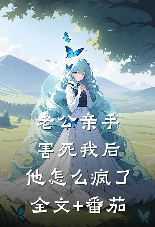 老公亲手害死我后，他怎么疯了全文+番茄