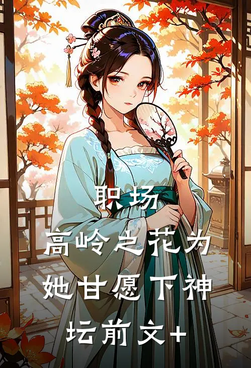 职场：高岭之花为她甘愿下神坛前文+