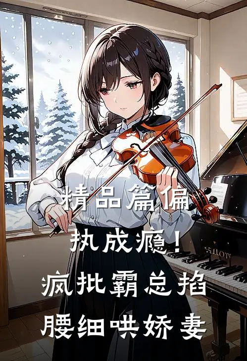 精品篇偏执成瘾！疯批霸总掐腰细哄娇妻