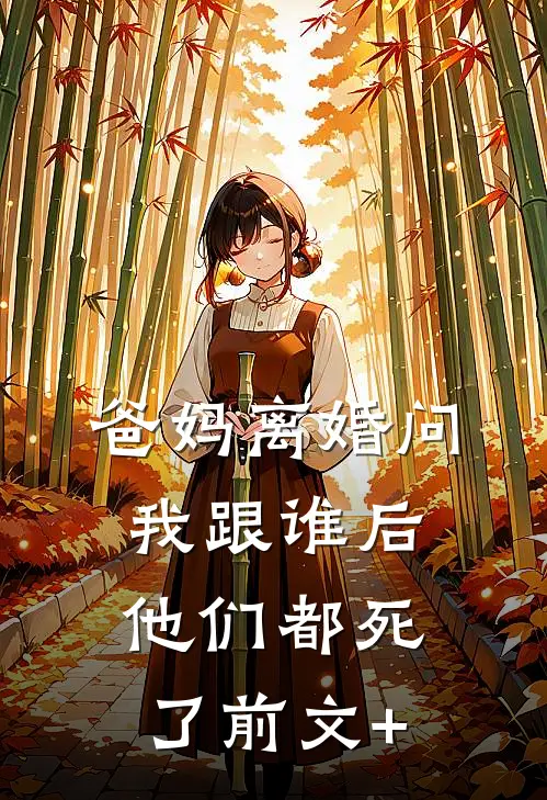 爸妈离婚问我跟谁后，他们都死了前文+