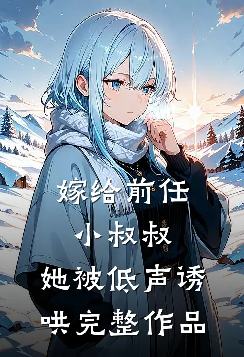 嫁给前任小叔叔，她被低声诱哄完整作品
