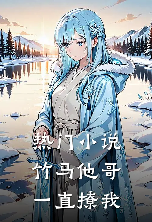 热门小说竹马他哥一直撩我