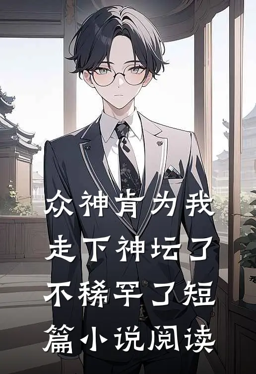 众神肯为我走下神坛了,不稀罕了短篇小说阅读