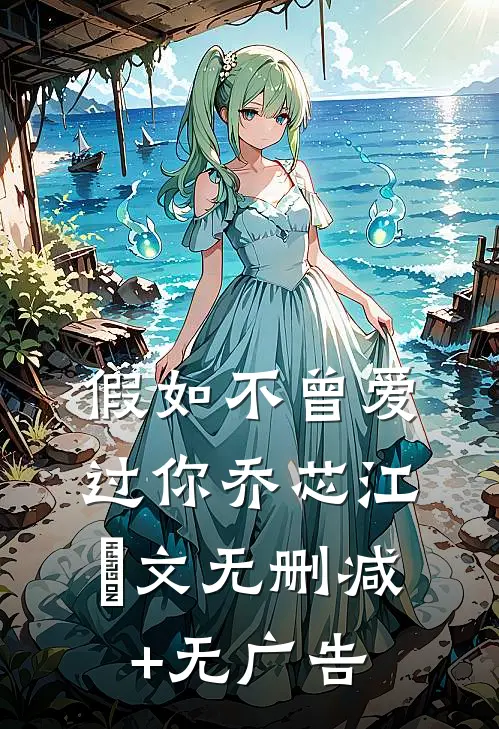 假如不曾爱过你乔芯江璟文无删减+无广告