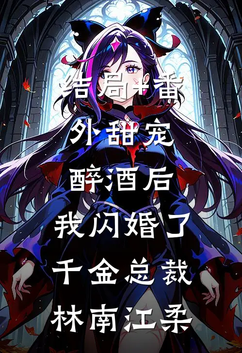 结局+番外甜宠：醉酒后，我闪婚了千金总裁林南江柔