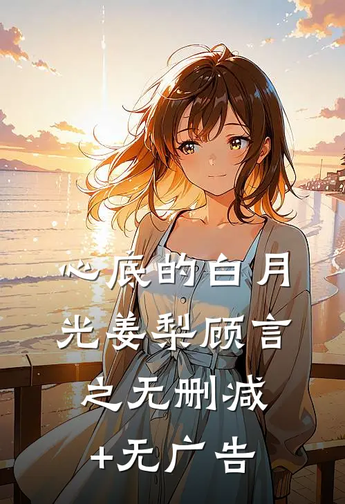 心底的白月光姜梨顾言之无删减+无广告