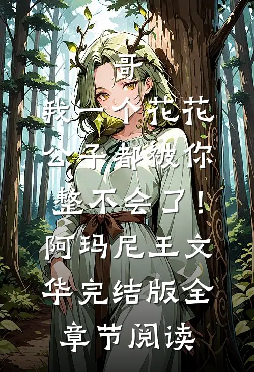 哥，我一个花花公子都被你整不会了！阿玛尼王文华完结版全章节阅读