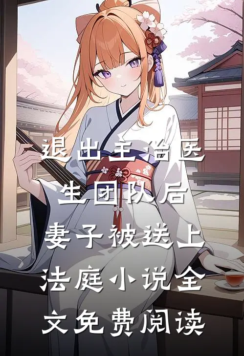 退出主治医生团队后，妻子被送上法庭小说全文免费阅读
