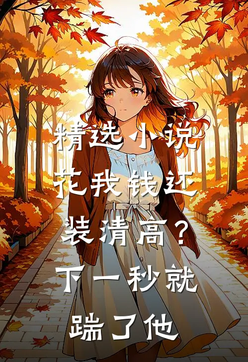 精选小说花我钱还装清高？下一秒就踹了他