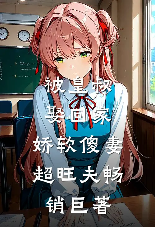 被皇叔娶回家，娇软傻妻超旺夫畅销巨著