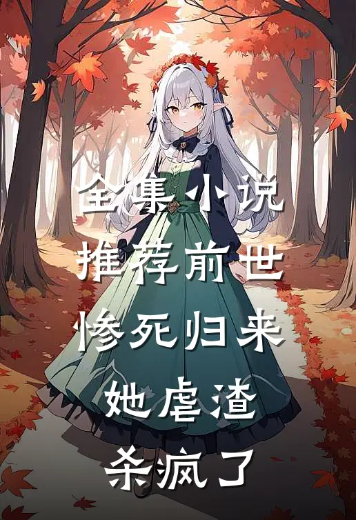 全集小说推荐前世惨死归来，她虐渣杀疯了