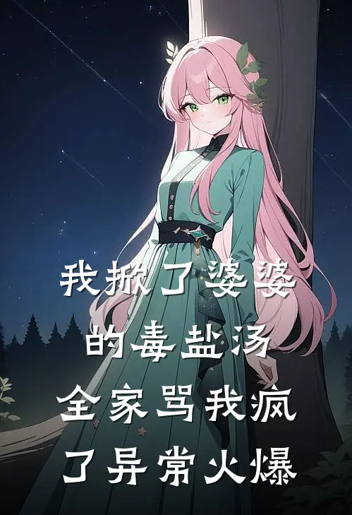 我掀了婆婆的毒盐汤，全家骂我疯了异常火爆