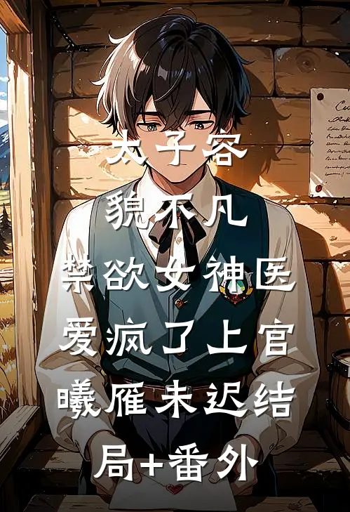 太子容貌不凡，禁欲女神医爱疯了上官曦雁未迟结局+番外