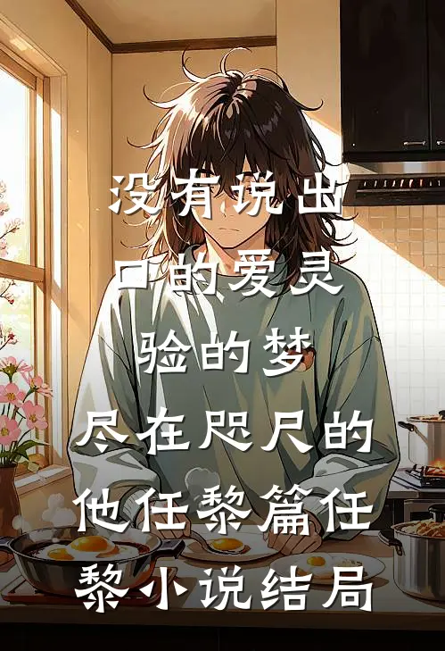 没有说出口的爱-灵验的梦，尽在咫尺的他任黎篇任黎小说结局