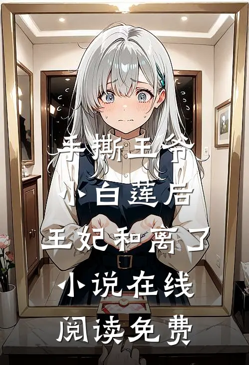 手撕王爷小白莲后，王妃和离了小说在线阅读免费