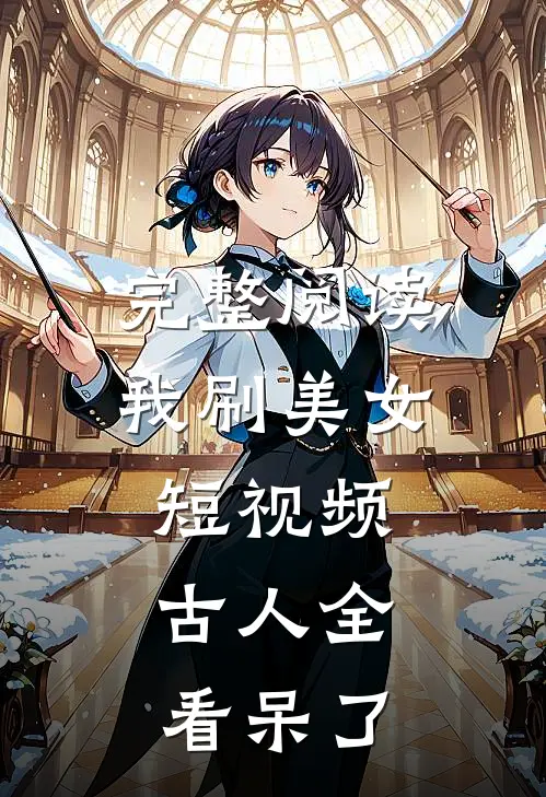 完整阅读我刷美女短视频，古人全看呆了