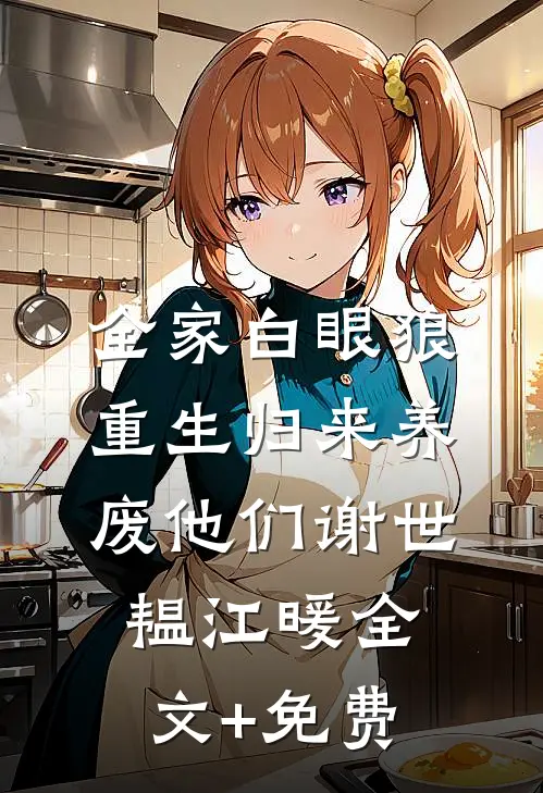 全家白眼狼，重生归来养废他们谢世韫江暖全文+免费