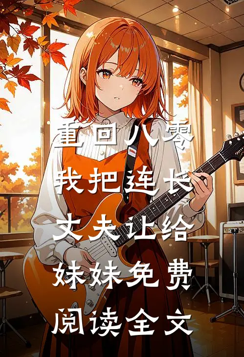 重回八零：我把连长丈夫让给妹妹免费阅读全文