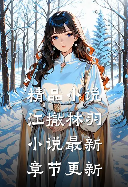精品小说江撤林羽小说最新章节更新