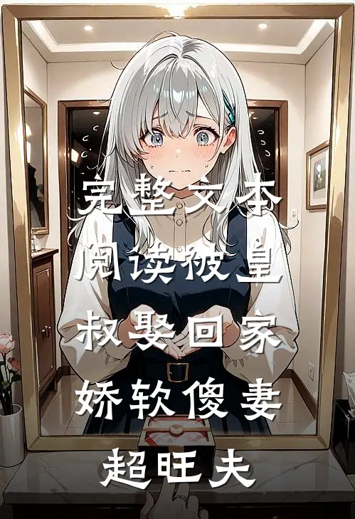 完整文本阅读被皇叔娶回家，娇软傻妻超旺夫