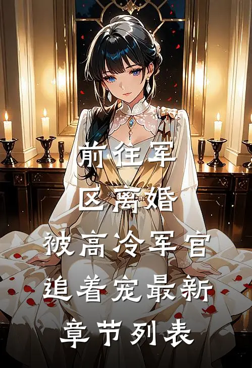 前往军区离婚，被高冷军官追着宠最新章节列表
