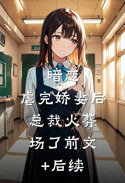 暗恋：虐完娇妻后，总裁火葬场了前文+后续