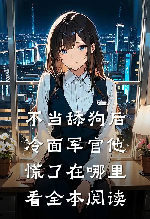 不当舔狗后,冷面军官他慌了在哪里看全本阅读