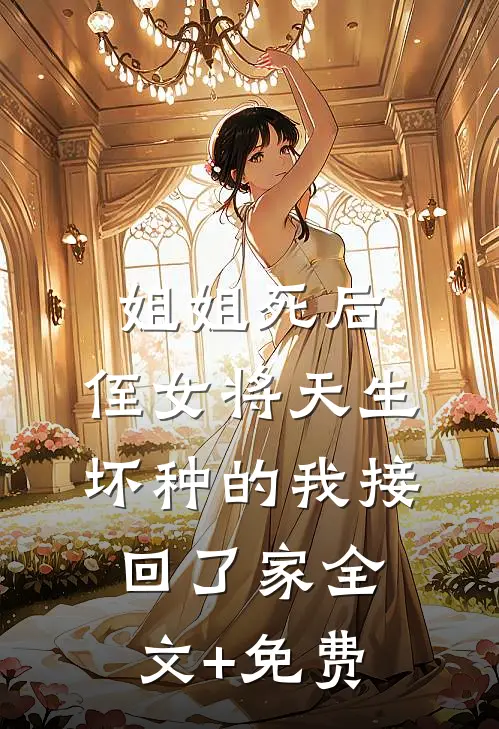 姐姐死后，侄女将天生坏种的我接回了家全文+免费