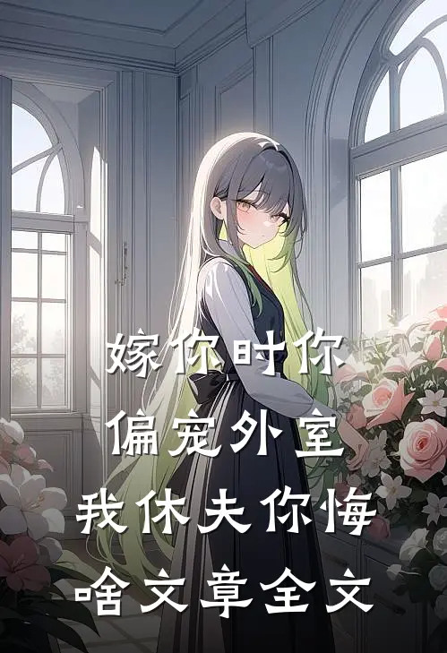 嫁你时你偏宠外室，我休夫你悔啥文章全文