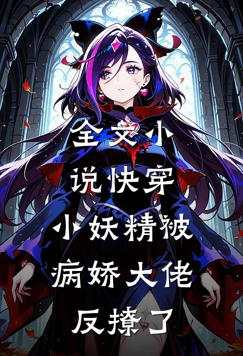 全文小说快穿：小妖精被病娇大佬反撩了