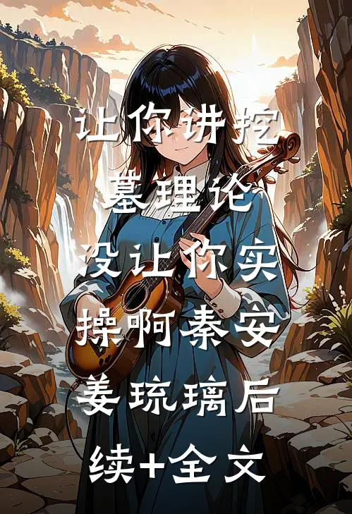 让你讲挖墓理论，没让你实操啊秦安姜琉璃后续+全文