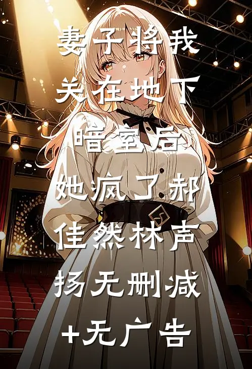 妻子将我关在地下暗室后，她疯了郝佳然林声扬无删减+无广告
