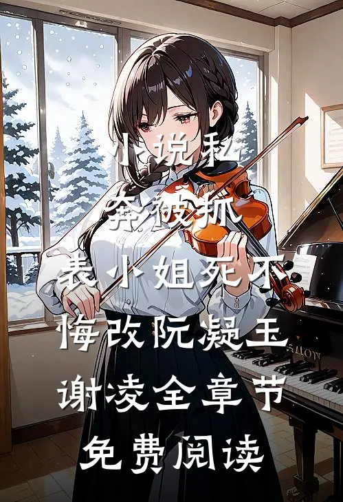 小说私奔被抓，表小姐死不悔改阮凝玉谢凌全章节免费阅读