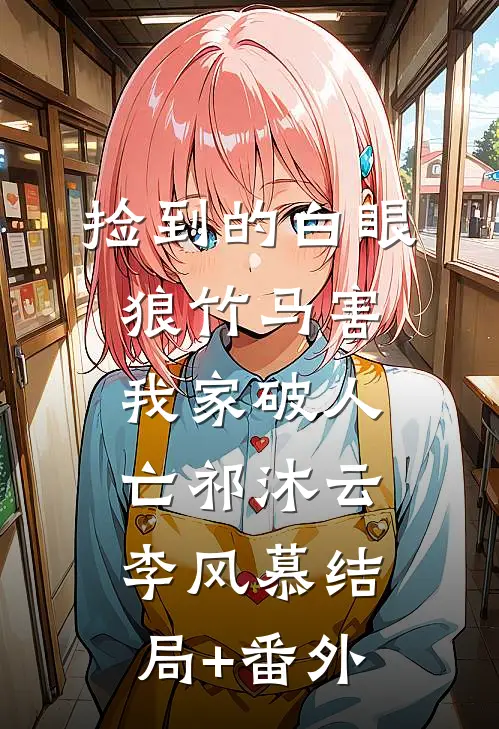 捡到的白眼狼竹马害我家破人亡祁沐云李风慕结局+番外