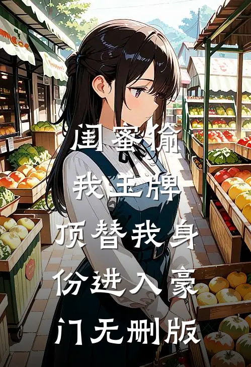 闺蜜偷我玉牌，顶替我身份进入豪门无删版