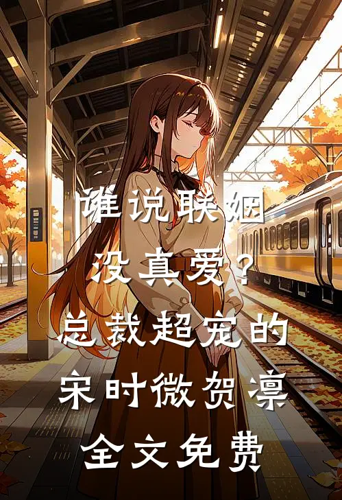 谁说联姻没真爱？总裁超宠的宋时微贺凛全文免费