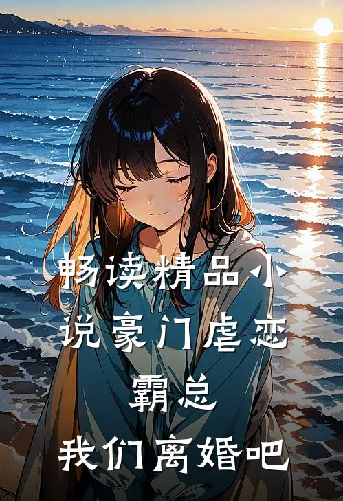 畅读精品小说豪门虐恋：霸总，我们离婚吧