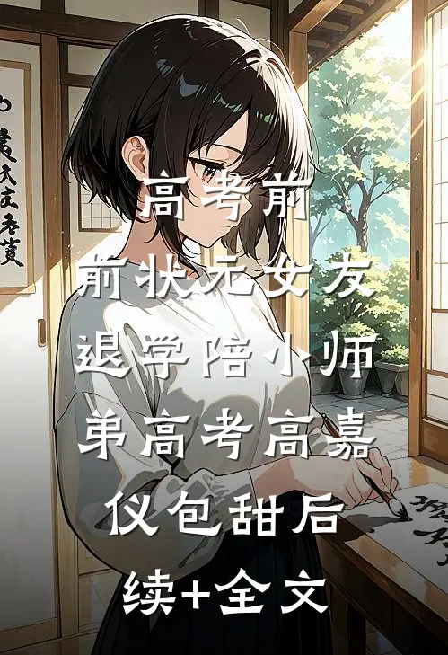 高考前，前状元女友退学陪小师弟高考高嘉仪包甜后续+全文